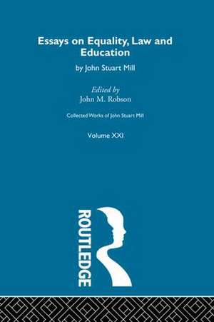 Collected Works of John Stuart Mill: XXI. Essays on Equality, Law and Education de J.M. Robson