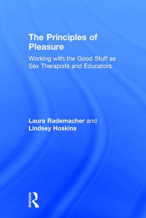 The Principles of Pleasure: Working with the Good Stuff as Sex Therapists and Educators de Laura Rademacher