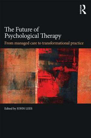 The Future of Psychological Therapy: From Managed Care to Transformational Practice de John Lees