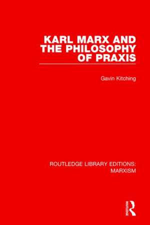 Karl Marx and the Philosophy of Praxis (RLE Marxism) de Gavin Kitching