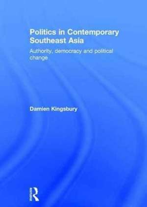 Politics in Contemporary Southeast Asia: Authority, Democracy and Political Change de Damien Kingsbury