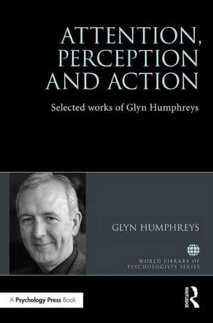 Attention, Perception and Action: Selected Works of Glyn Humphreys de Glyn W. Humphreys