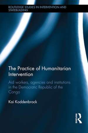 The Practice of Humanitarian Intervention: Aid workers, Agencies and Institutions in the Democratic Republic of the Congo de Kai Koddenbrock