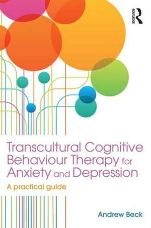 Transcultural Cognitive Behaviour Therapy for Anxiety and Depression: A Practical Guide de Andrew Beck