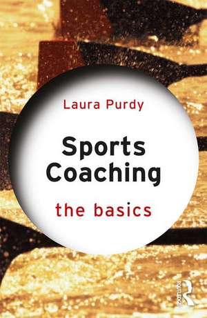 Sports Coaching: The Basics de Laura Purdy