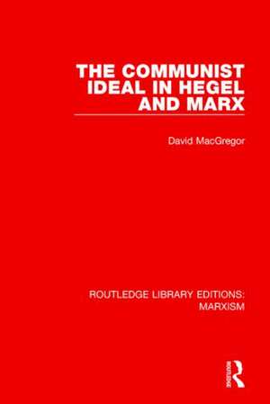 The Communist Ideal in Hegel and Marx (RLE Marxism) de David MacGregor