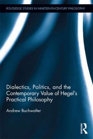 Dialectics, Politics, and the Contemporary Value of Hegel's Practical Philosophy de Andrew Buchwalter