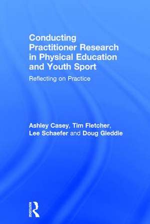 Conducting Practitioner Research in Physical Education and Youth Sport: Reflecting on Practice de Ashley Casey