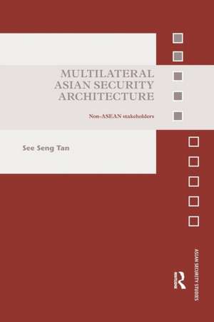 Multilateral Asian Security Architecture: Non-ASEAN Stakeholders de See Seng Tan