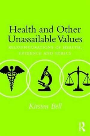 Health and Other Unassailable Values: Reconfigurations of Health, Evidence and Ethics de Kirsten Bell