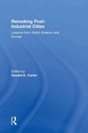 Remaking Post-Industrial Cities: Lessons from North America and Europe de Donald K. Carter