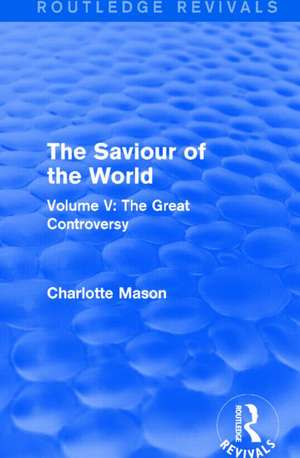 The Saviour of the World (Routledge Revivals): Volume V: The Great Controversy de Charlotte Mason