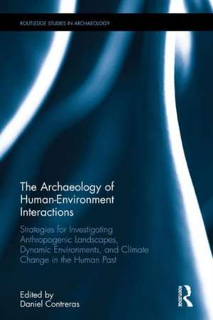 The Archaeology of Human-Environment Interactions: Strategies for Investigating Anthropogenic Landscapes, Dynamic Environments, and Climate Change in the Human Past de Daniel Contreras