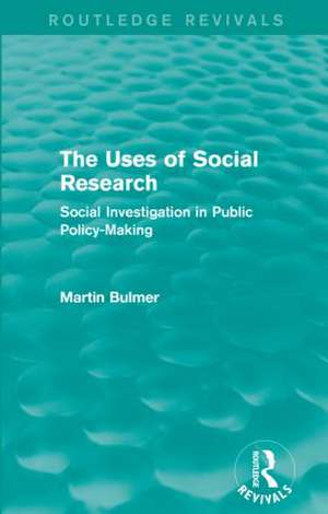 The Uses of Social Research (Routledge Revivals): Social Investigation in Public Policy-Making de Martin Bulmer