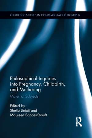 Philosophical Inquiries into Pregnancy, Childbirth, and Mothering: Maternal Subjects de Sheila Lintott