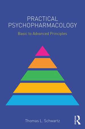 Practical Psychopharmacology: Basic to Advanced Principles de Thomas L. Schwartz