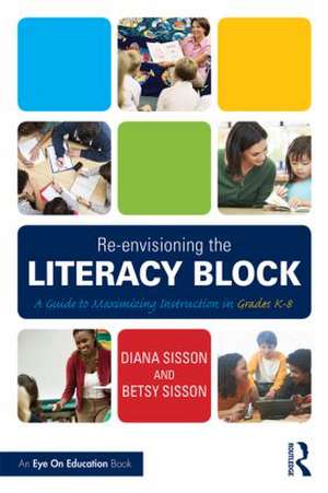 Re-envisioning the Literacy Block: A Guide to Maximizing Instruction in Grades K-8 de Diana Sisson