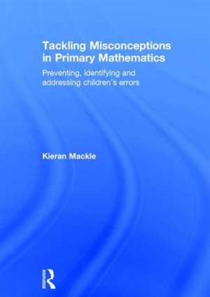 Tackling Misconceptions in Primary Mathematics: Preventing, identifying and addressing children’s errors de Kieran Mackle