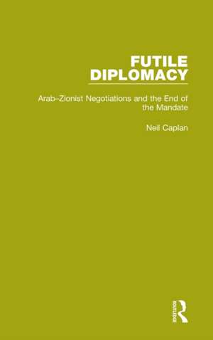 Futile Diplomacy, Volume 2: Arab-Zionist Negotiations and the End of the Mandate de Neil Caplan