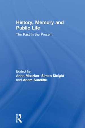 History, Memory and Public Life: The Past in the Present de Anna Maerker