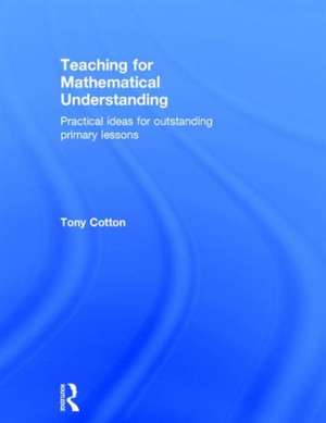 Teaching for Mathematical Understanding: Practical ideas for outstanding primary lessons de Tony Cotton