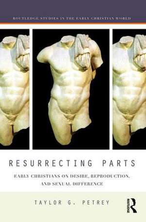 Resurrecting Parts: Early Christians on Desire, Reproduction, and Sexual Difference de Taylor Petrey