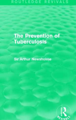 The Prevention of Tuberculosis (Routledge Revivals) de Sir Arthur Newsholme