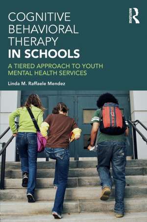 Cognitive Behavioral Therapy in Schools: A Tiered Approach to Youth Mental Health Services de Linda Raffaele Mendez