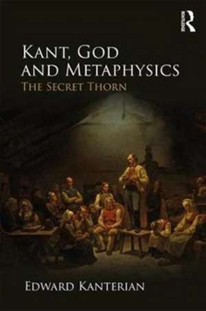 Kant, God and Metaphysics: The Secret Thorn de Edward Kanterian