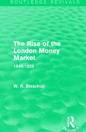 The Rise of the London Money Market: 1640-1826 de W. R. Bisscop