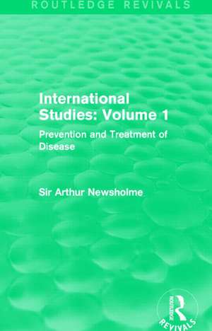 International Studies: Volume 1: Prevention and Treatment of Disease de Sir Arthur Newsholme