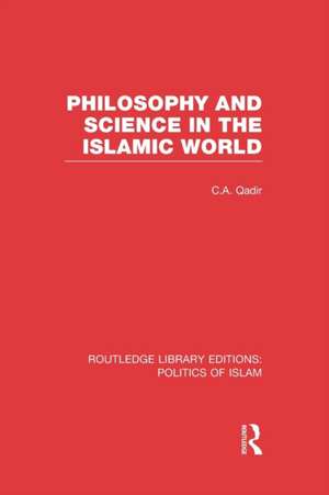 Philosophy and Science in the Islamic World (RLE Politics of Islam) de C. A. Qadir