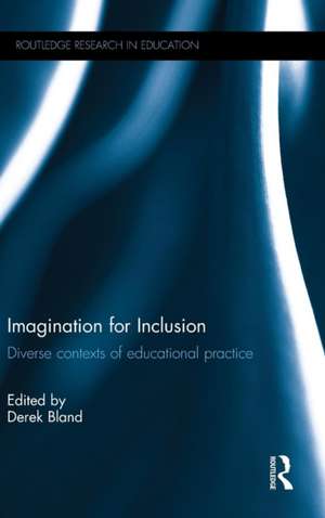 Imagination for Inclusion: Diverse contexts of educational practice de Derek Bland