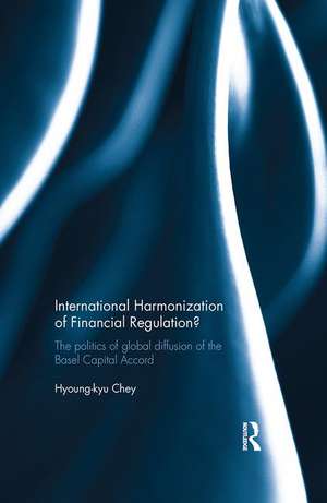 International Harmonization of Financial Regulation?: The Politics of Global Diffusion of the Basel Capital Accord de Hyoung-kyu Chey