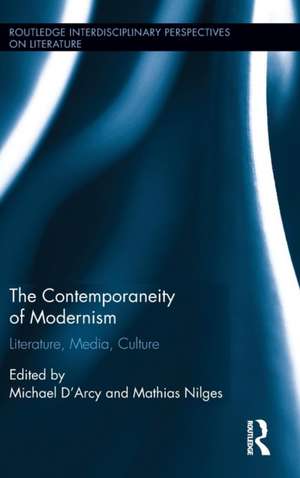 The Contemporaneity of Modernism: Literature, Media, Culture de Michael D'Arcy