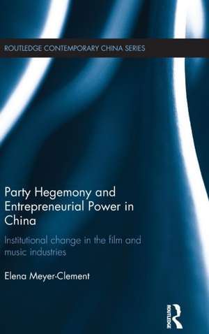 Party Hegemony and Entrepreneurial Power in China: Institutional Change in the Film and Music Industries de Elena Meyer-Clement