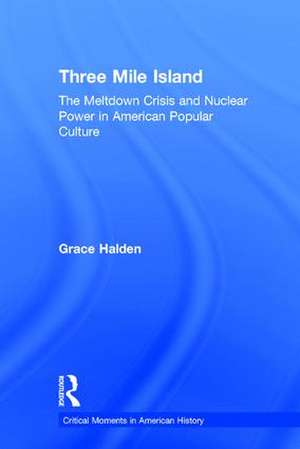 Three Mile Island: The Meltdown Crisis and Nuclear Power in American Popular Culture de Grace Halden