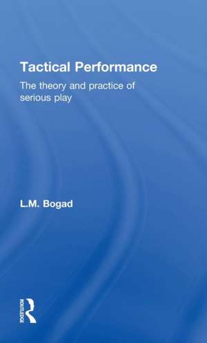 Tactical Performance: The Theory and Practice of Serious Play de L.M. Bogad