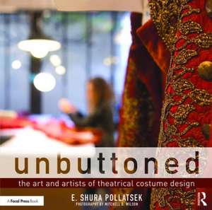 Unbuttoned: The Art and Artists of Theatrical Costume Design de Shura Pollatsek