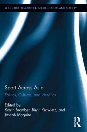 Sport Across Asia: Politics, Cultures, and Identities de Katrin Bromber