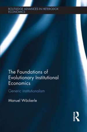 The Foundations of Evolutionary Institutional Economics: Generic Institutionalism de Manuel Scholz-Wackerle