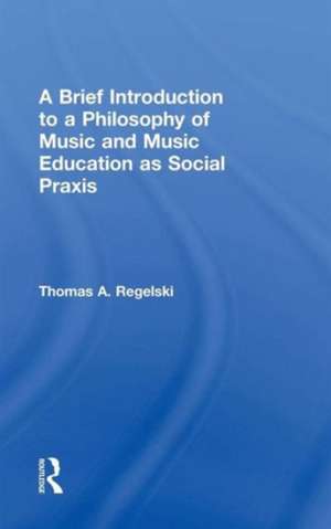 A Brief Introduction to A Philosophy of Music and Music Education as Social Praxis de Thomas A. Regelski