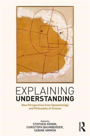 Explaining Understanding: New Perspectives from Epistemology and Philosophy of Science de Stephen R. Grimm