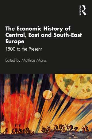 The Economic History of Central, East and South-East Europe: 1800 to the Present de Matthias Morys