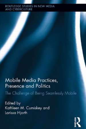 Mobile Media Practices, Presence and Politics: The Challenge of Being Seamlessly Mobile de Kathleen M. Cumiskey