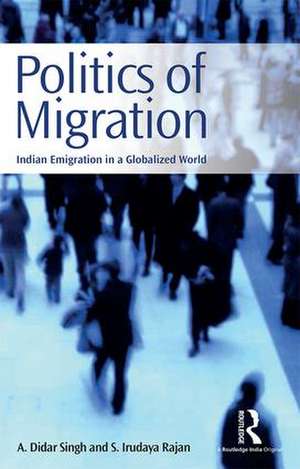 Politics of Migration: Indian Emigration in a Globalized World de A. Didar Singh