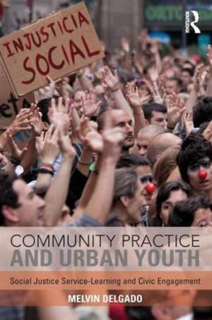 Community Practice and Urban Youth: Social Justice Service-Learning and Civic Engagement de Melvin Delgado