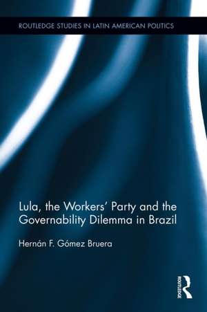 Lula, the Workers' Party and the Governability Dilemma in Brazil de Hernán F. Gómez Bruera