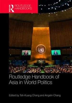 Routledge Handbook of Asia in World Politics de Teh-Kuang Chang