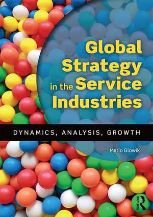 Global Strategy in the Service Industries: Dynamics, Analysis, Growth de Mario Glowik